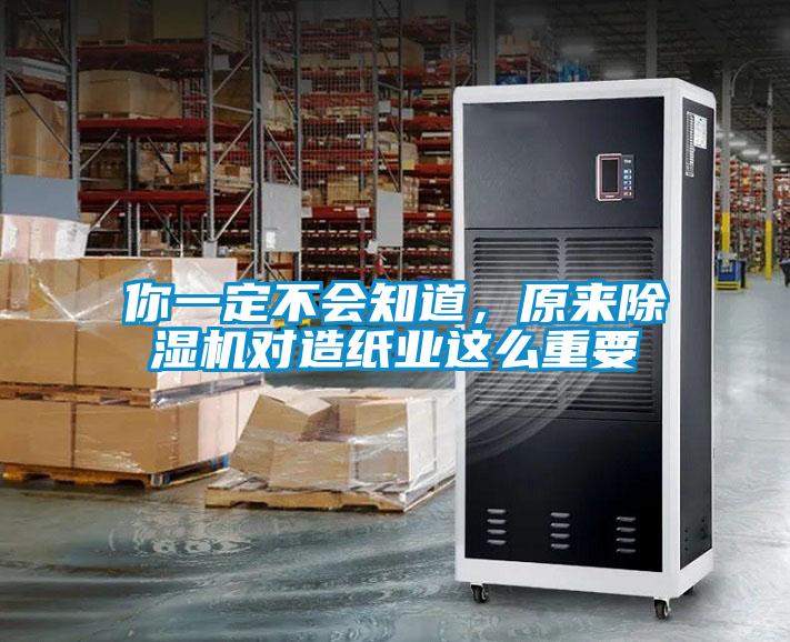 你一定不會知道，原來除濕機對造紙業這么重要