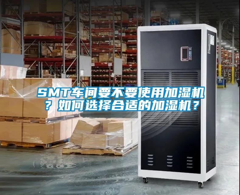 SMT車(chē)間要不要使用加濕機(jī)？如何選擇合適的加濕機(jī)？