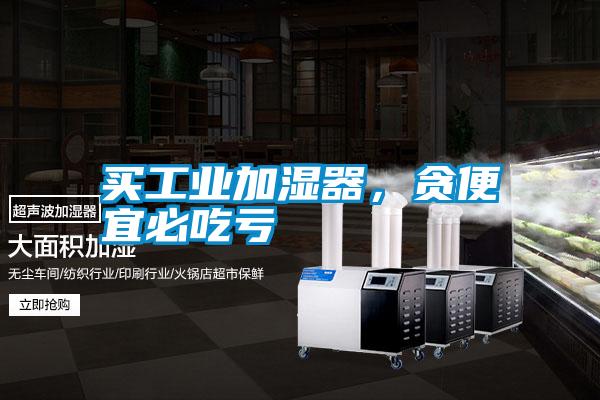 買工業(yè)加濕器，貪便宜必吃虧
