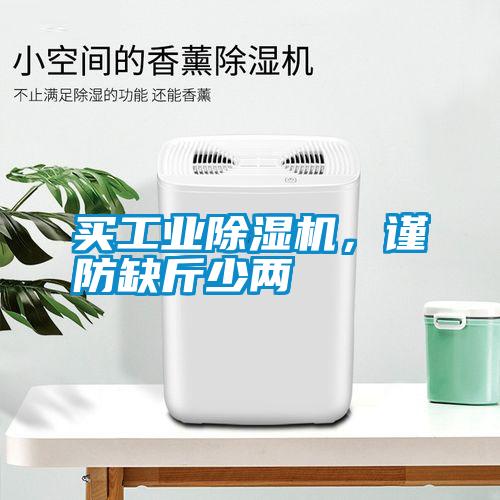 買(mǎi)工業(yè)除濕機(jī)，謹(jǐn)防缺斤少兩