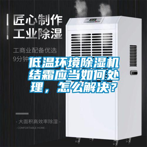 低溫環境除濕機結霜應當如何處理，怎么解決？