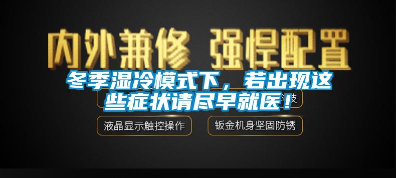 冬季濕冷模式下，若出現(xiàn)這些癥狀請盡早就醫(yī)！