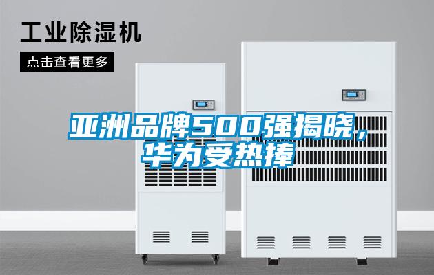 亞洲品牌500強揭曉，華為受熱捧