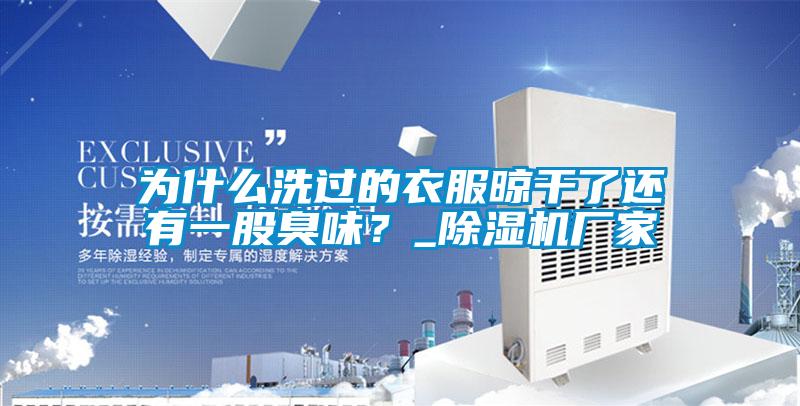 為什么洗過的衣服晾干了還有一股臭味？_除濕機廠家