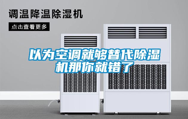 以為空調(diào)就夠替代除濕機(jī)那你就錯了