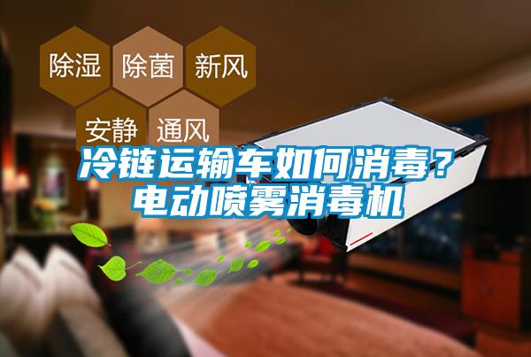 冷鏈運輸車如何消毒？電動噴霧消毒機