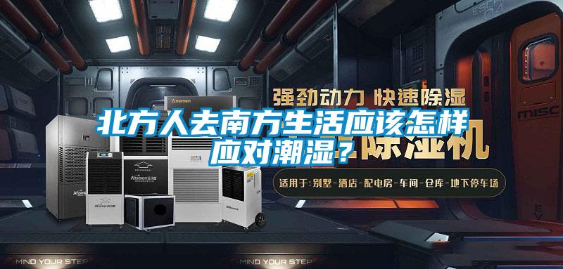 北方人去南方生活應(yīng)該怎樣應(yīng)對(duì)潮濕?
