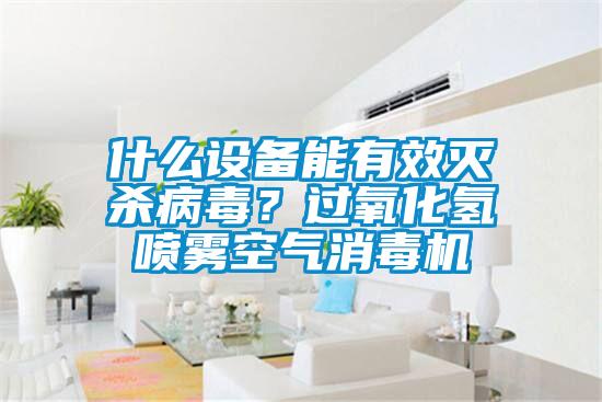 什么設備能有效滅殺病毒?過氧化氫噴霧空氣消毒機