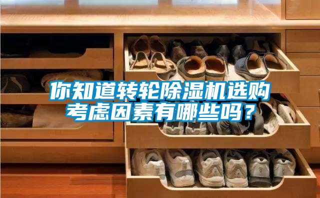 你知道轉(zhuǎn)輪除濕機(jī)選購考慮因素有哪些嗎？