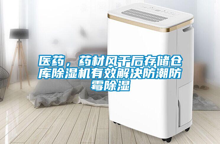 醫藥,藥材風干后存儲倉庫除濕機有效解決防潮防霉除濕
