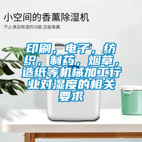 印刷，電子，紡織，制藥，煙草，造紙等機(jī)械加工行業(yè)對濕度的相關(guān)要求