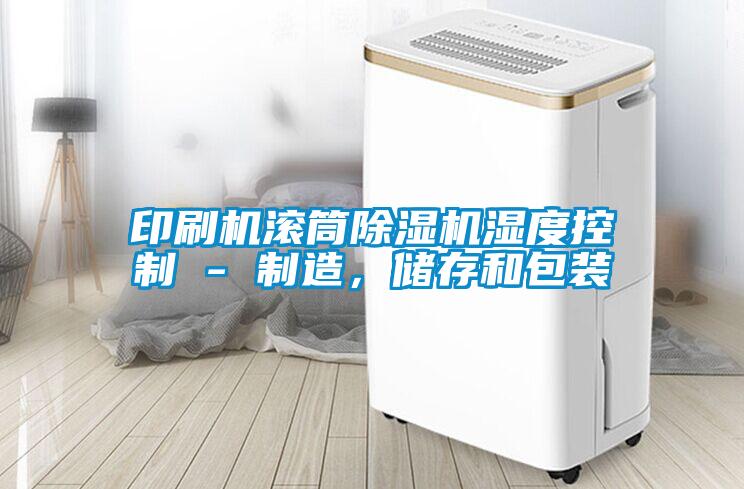 印刷機滾筒除濕機濕度控制 - 制造，儲存和包裝
