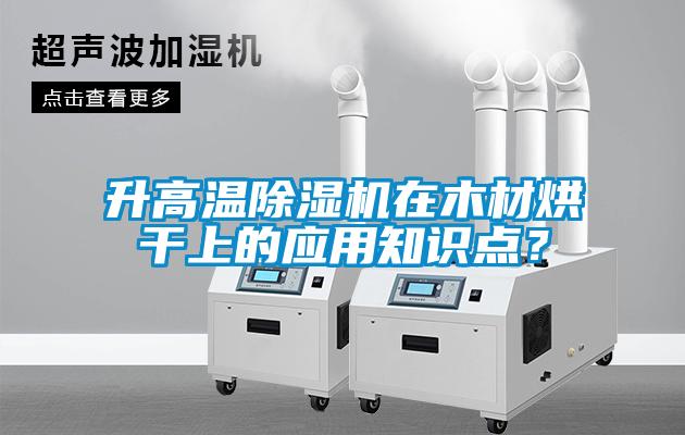 升高溫除濕機(jī)在木材烘干上的應(yīng)用知識(shí)點(diǎn)?