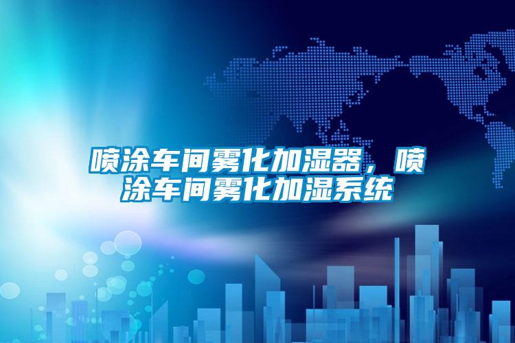 噴涂車間霧化加濕器，噴涂車間霧化加濕系統(tǒng)