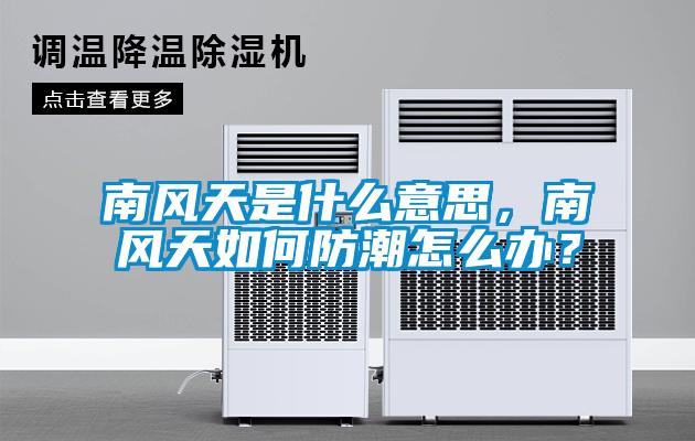 南風(fēng)天是什么意思,南風(fēng)天如何防潮怎么辦?