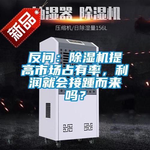 反問：除濕機提高市場占有率，利潤就會接踵而來嗎？