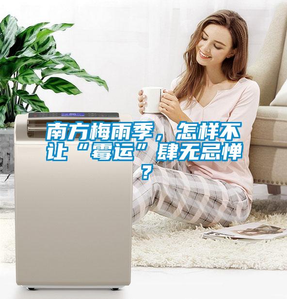 南方梅雨季，怎樣不讓“霉運(yùn)”肆無忌憚？