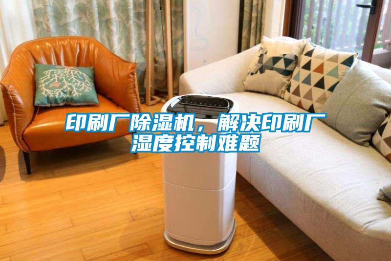 印刷廠除濕機(jī)，解決印刷廠濕度控制難題