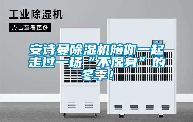 安詩曼除濕機陪你一起走過一場“不濕身”的冬季！