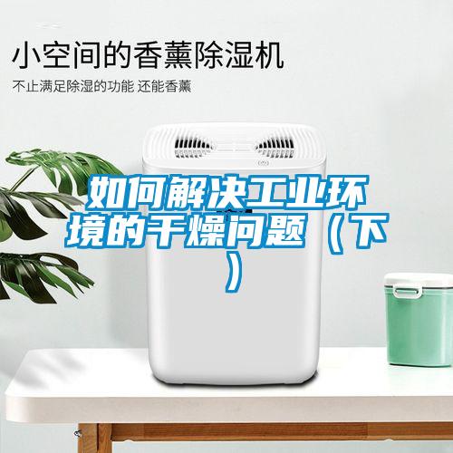 如何解決工業(yè)環(huán)境的干燥問題(下)