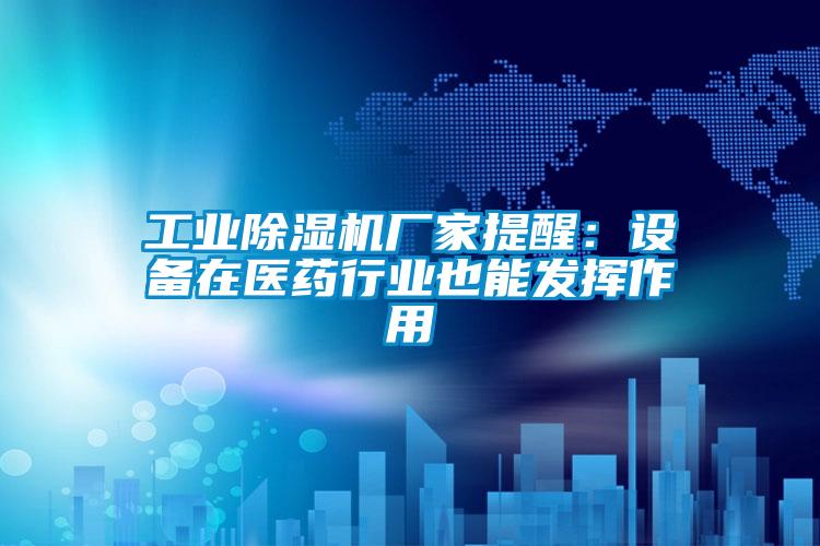 工業除濕機廠家提醒:設備在醫藥行業也能發揮作用