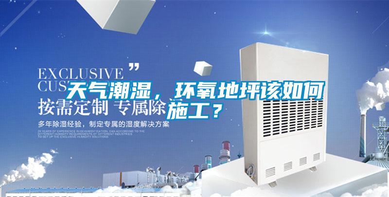 天氣潮濕，環氧地坪該如何施工？