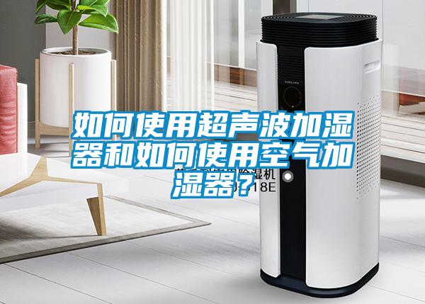如何使用超聲波加濕器和如何使用空氣加濕器？