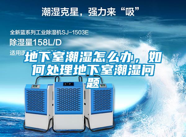 地下室潮濕怎么辦，如何處理地下室潮濕問題