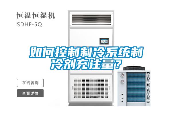 如何控制制冷系統制冷劑充注量?