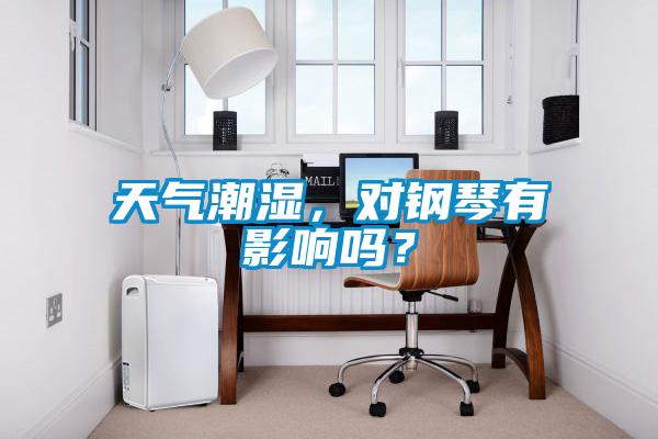 天氣潮濕，對鋼琴有影響嗎？
