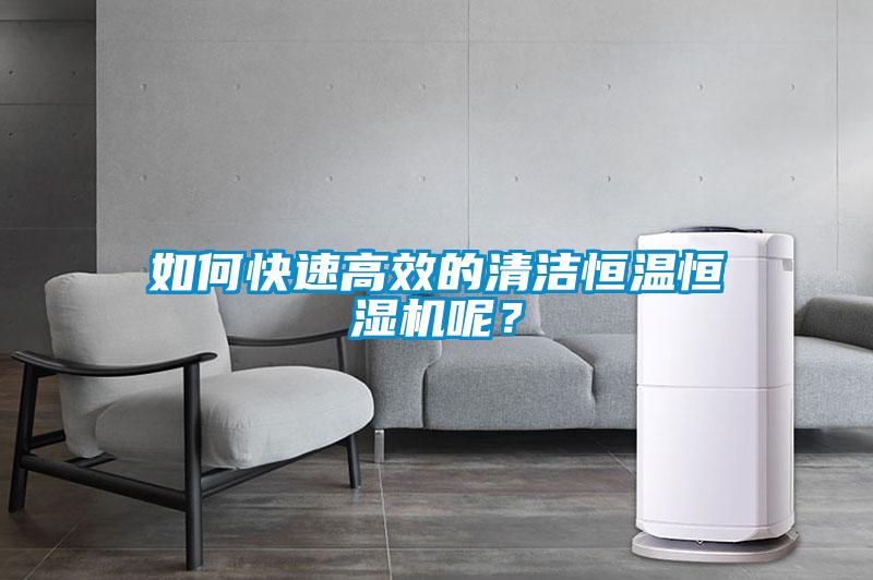 如何快速高效的清潔恒溫恒濕機(jī)呢？