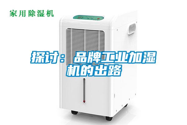 探討:品牌工業(yè)加濕機(jī)的出路