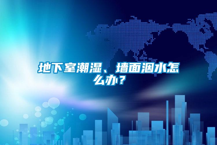 地下室潮濕、墻面洇水怎么辦？