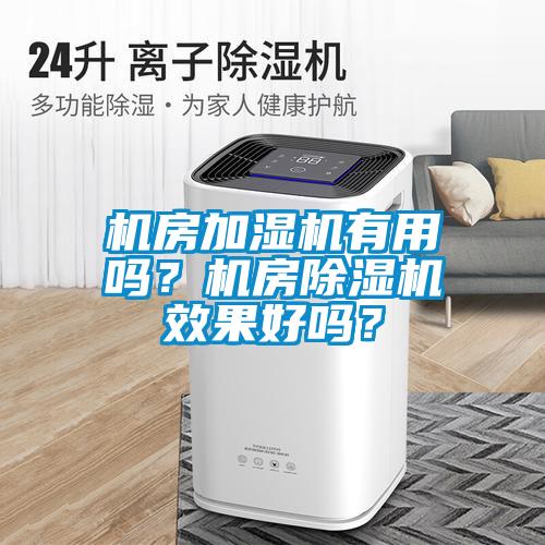 機房加濕機有用嗎？機房除濕機效果好嗎？