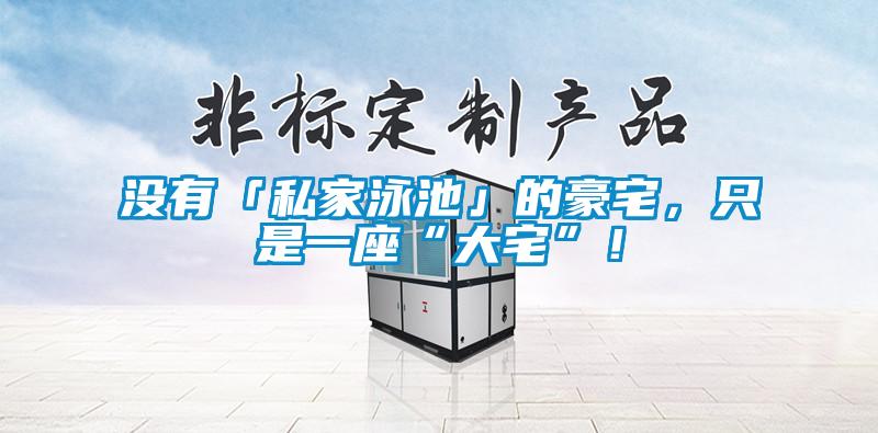 沒有「私家泳池」的豪宅，只是一座“大宅”！