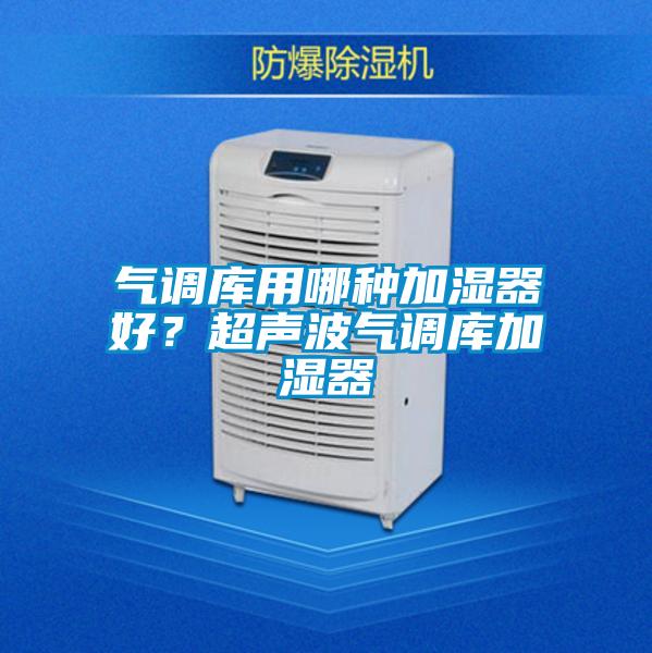 氣調庫用哪種加濕器好？超聲波氣調庫加濕器