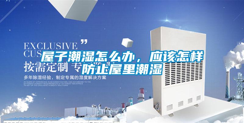 屋子潮濕怎么辦，應該怎樣防止屋里潮濕