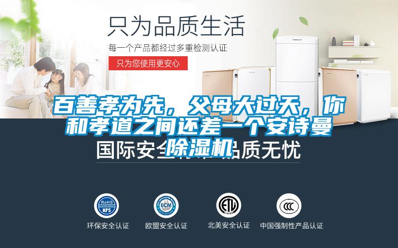 百善孝為先,父母大過天,你和孝道之間還差一個(gè)安詩(shī)曼除濕機(jī)