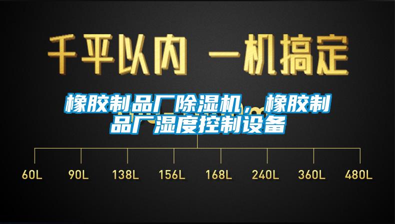 橡膠制品廠除濕機(jī),橡膠制品廠濕度控制設(shè)備