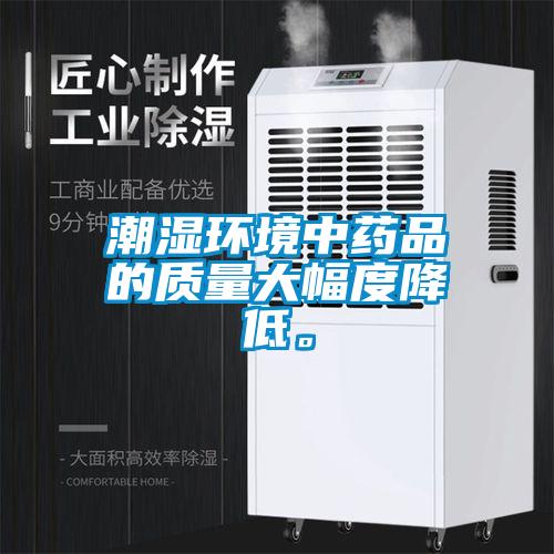 潮濕環(huán)境中藥品的質(zhì)量大幅度降低。