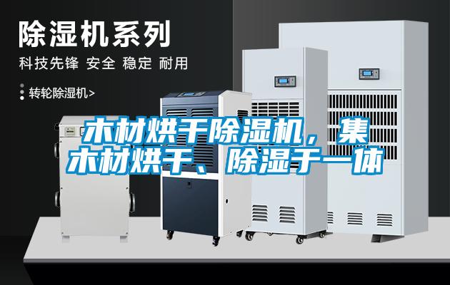 木材烘干除濕機，集木材烘干、除濕于一體