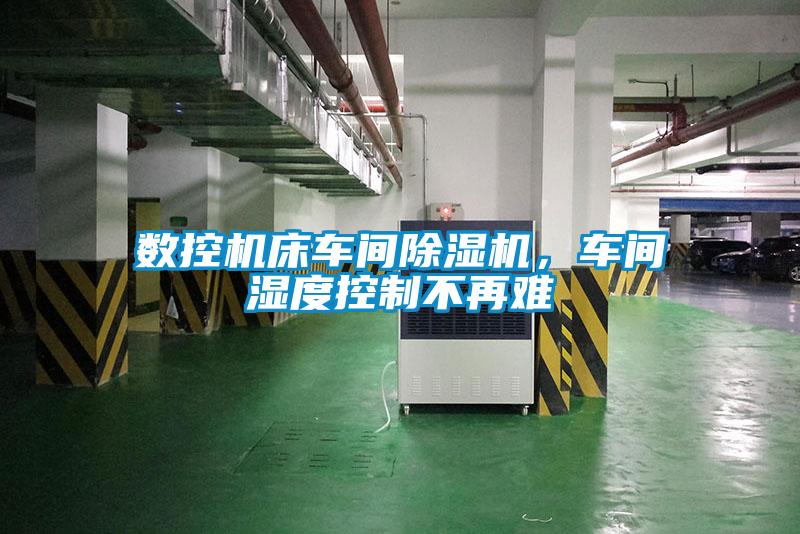 數控機床車間除濕機，車間濕度控制不再難