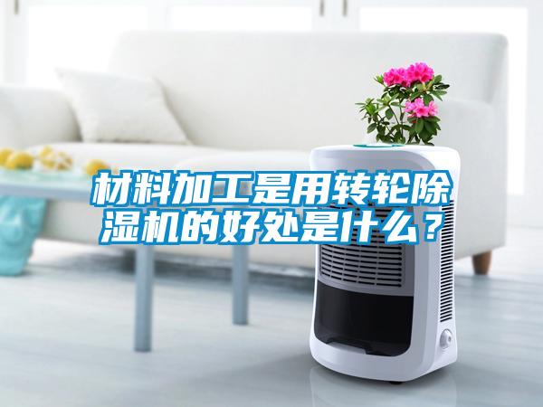 材料加工是用轉輪除濕機的好處是什么？