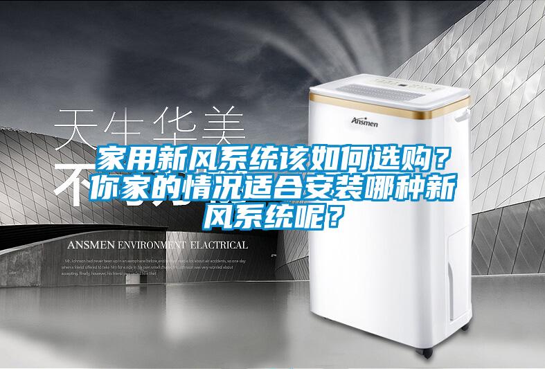 家用新風(fēng)系統(tǒng)該如何選購(gòu)?你家的情況適合安裝哪種新風(fēng)系統(tǒng)呢?