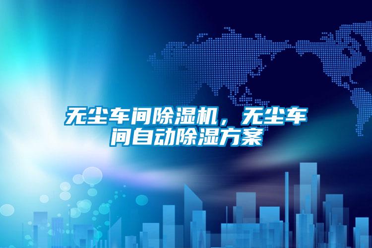 無塵車間除濕機，無塵車間自動除濕方案