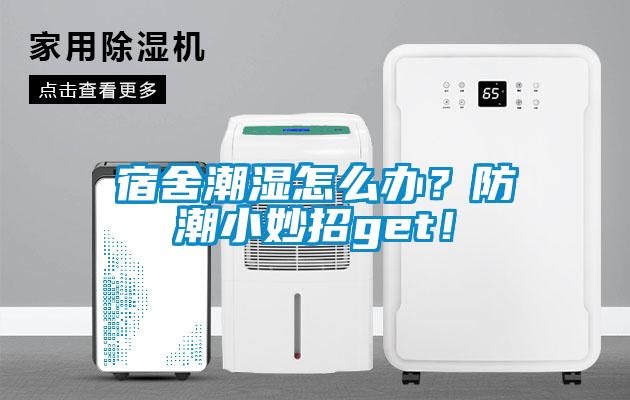 宿舍潮濕怎么辦?防潮小妙招get!