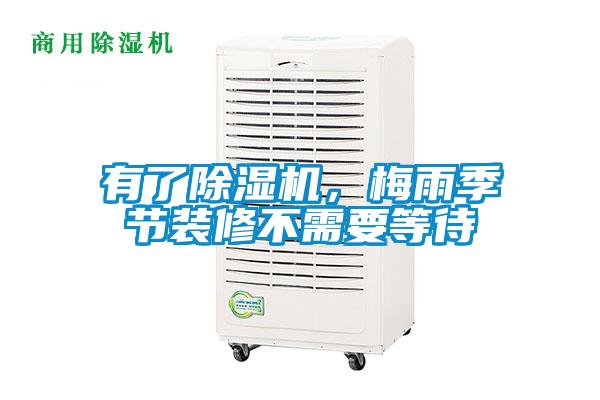 有了除濕機,梅雨季節裝修不需要等待