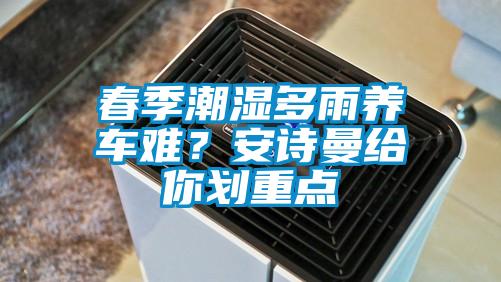 春季潮濕多雨養車難?安詩曼給你劃重點