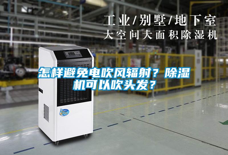 怎樣避免電吹風(fēng)輻射？除濕機(jī)可以吹頭發(fā)？