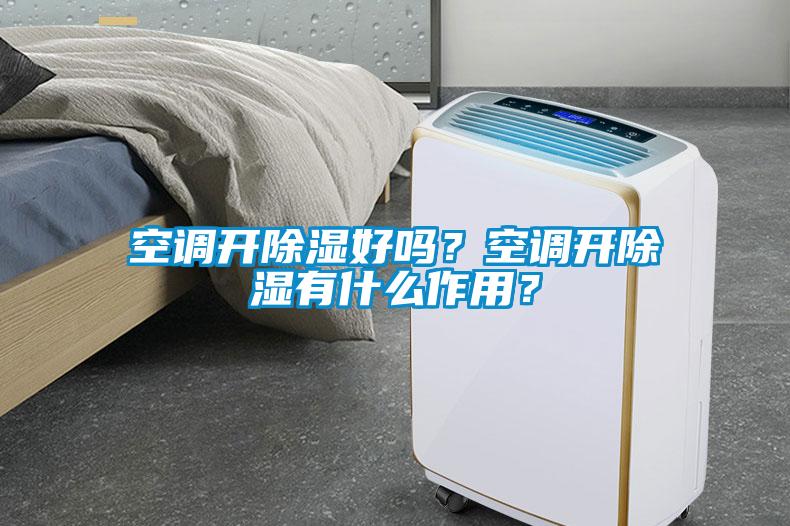 空調(diào)開除濕好嗎?空調(diào)開除濕有什么作用?